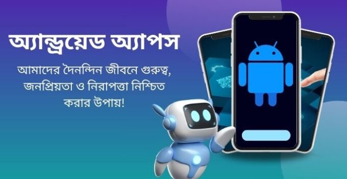 অ্যান্ড্রয়েড অ্যাপস: আমাদের দৈনন্দিন জীবনে গুরুত্ব, জনপ্রিয়তা ও নিরাপত্তা নিশ্চিত করার উপায়!